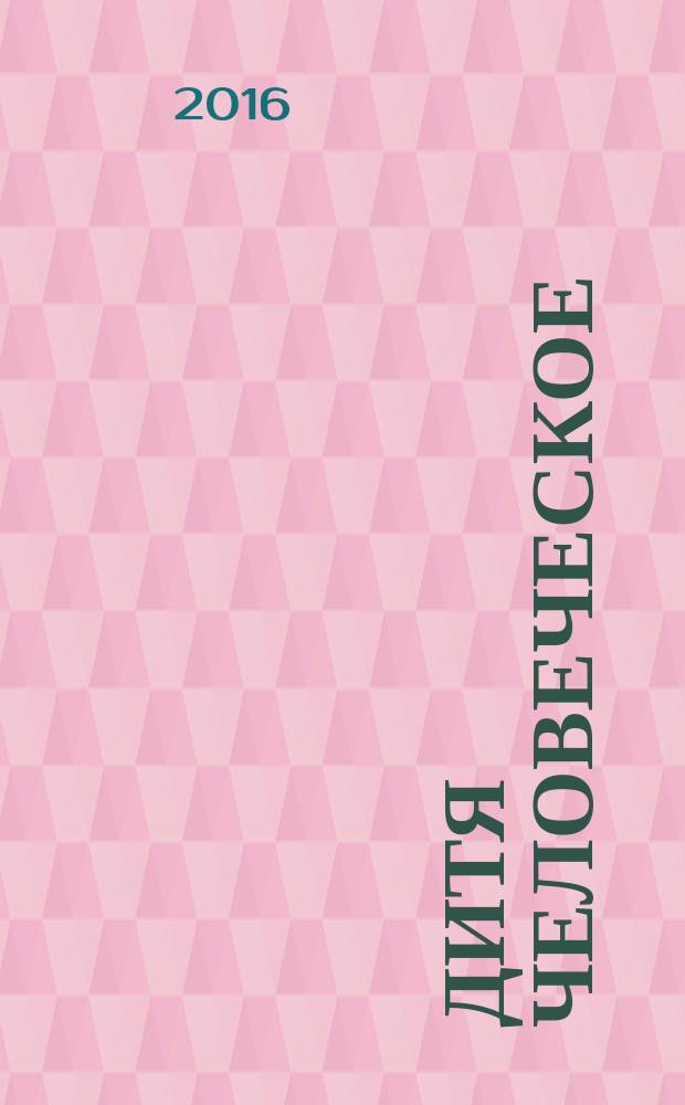 Дитя человеческое : Взрослым о детях Журн. для родителей, учителей, врачей - всех, кому дороги дети и детство Прил. к журн. "Шк. роман-газ." Изд. Рос. дет. фонда, Междунар. ассоц. дет. фондов, Рос. акад. образования, Союза педиатров России. 2016, № 4 (113)