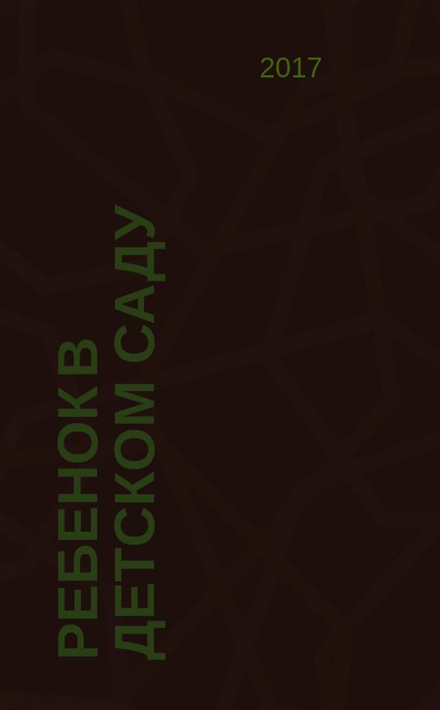 Ребенок в детском саду : Ил. метод. журн. для воспитателей дошк. учреждений. 2017, № 2