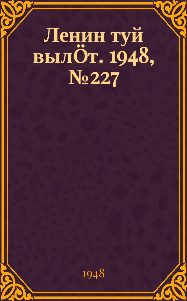 Ленин туй вылöт. 1948, № 227 (6468) (30 нояб.)