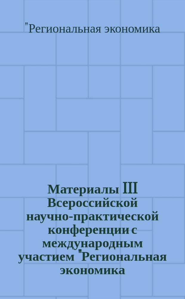Материалы III Всероссийской научно-практической конференции с международным участием "Региональная экономика: проблемы и перспективы развития", 3-4 декабря 2015 года