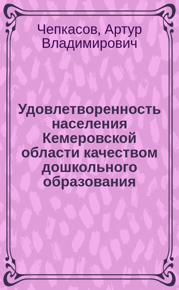Удовлетворенность населения Кемеровской области качеством дошкольного образования, 2016/17 учебный год : результаты исследования