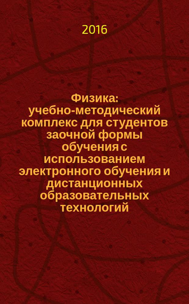 Физика : учебно-методический комплекс для студентов заочной формы обучения с использованием электронного обучения и дистанционных образовательных технологий, обучающихся по программам среднего профессионального образования на базе основного общего образования (9 классов)