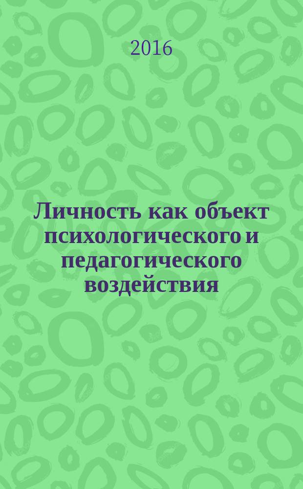 Личность как объект психологического и педагогического воздействия : сборник статей Международной научно-практической конференции, 10 ноября 2016 г., г. Пермь : в 2 ч