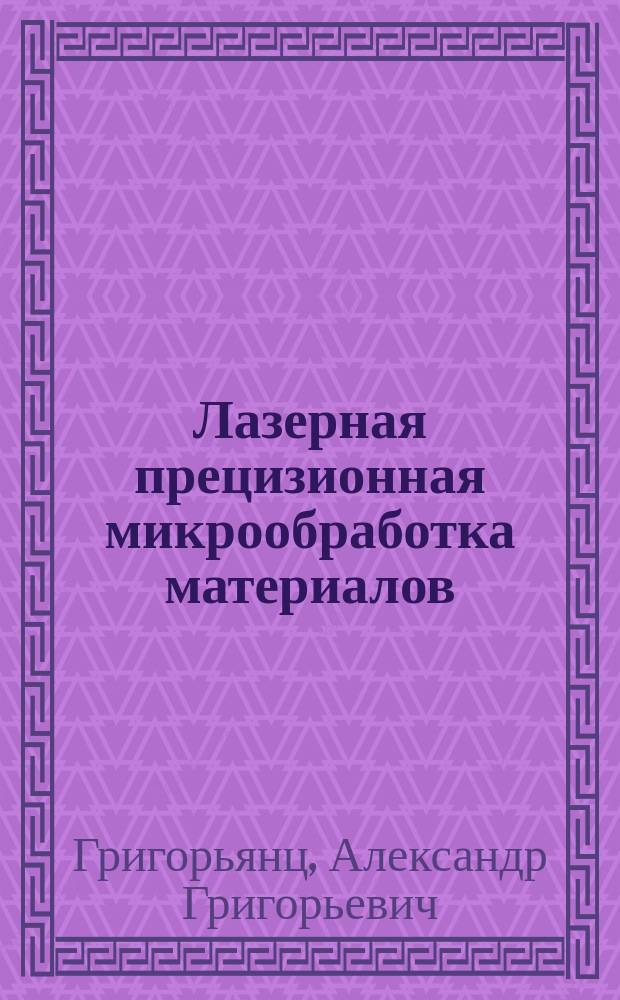 Лазерная прецизионная микрообработка материалов : монография