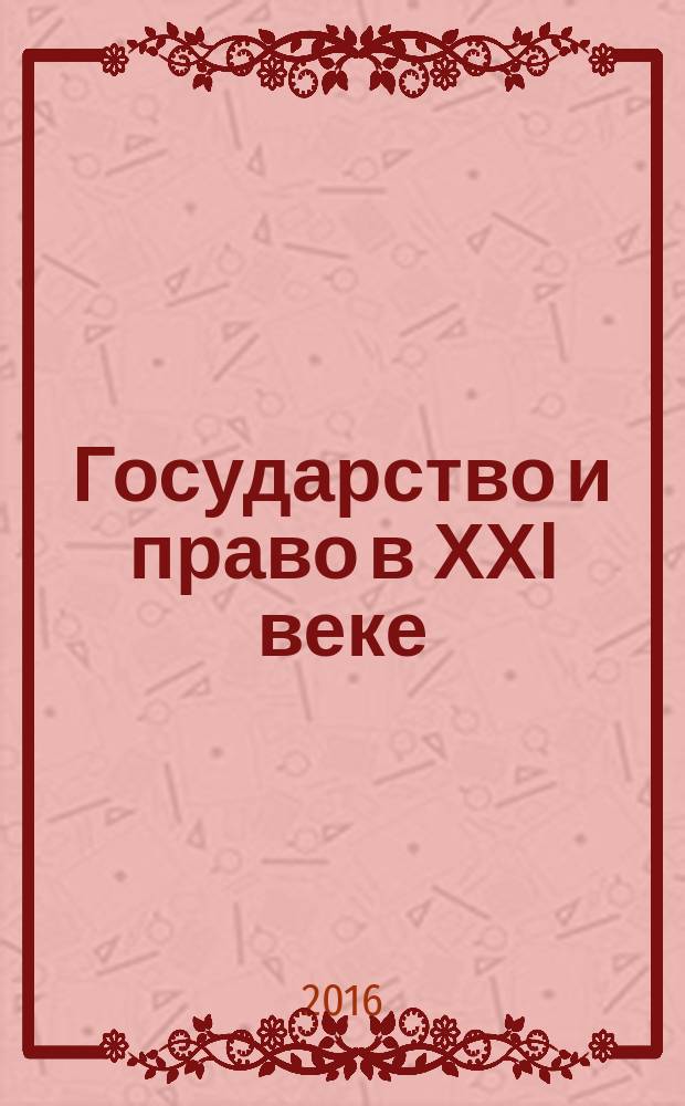 Государство и право в ХХI веке: актуальные проблемы теории и практики : сборник материалов Международной научно-практической конференции (19-20 мая 2016 г.)