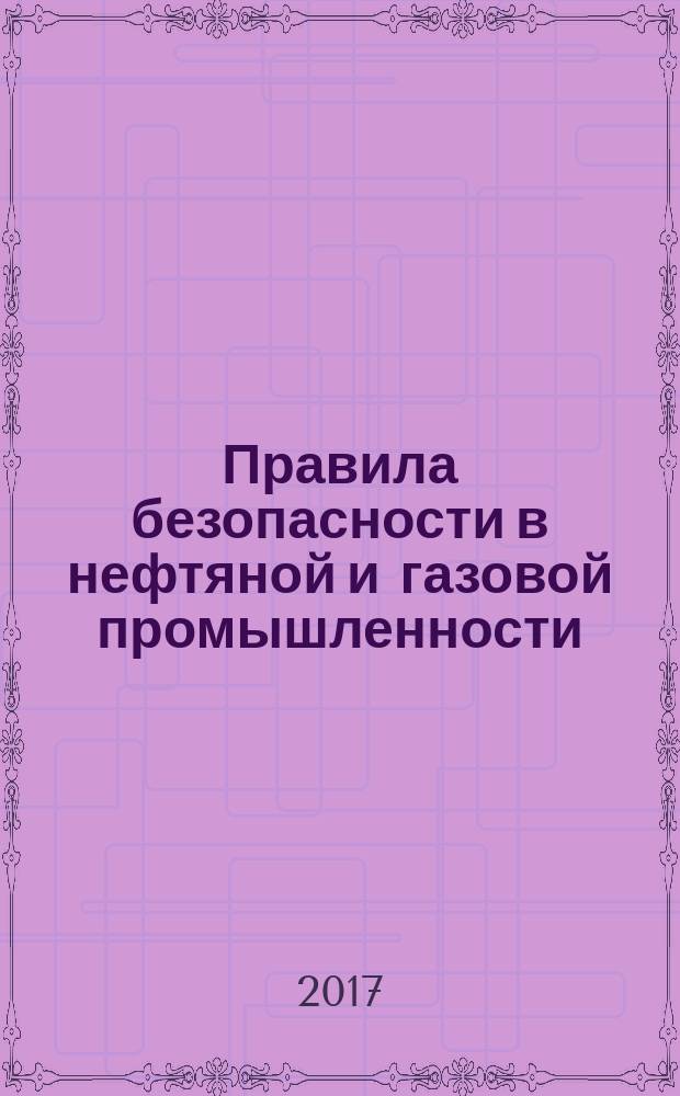 Правила безопасности в нефтяной и газовой промышленности : (ред. от 12.01.2015)