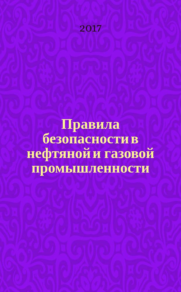Правила безопасности в нефтяной и газовой промышленности : (ред. от 12.01.2015)