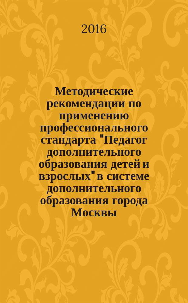 Методические рекомендации по применению профессионального стандарта "Педагог дополнительного образования детей и взрослых" в системе дополнительного образования города Москвы