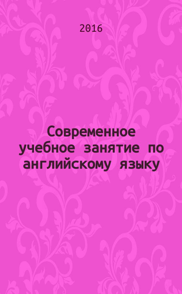 Современное учебное занятие по английскому языку : учебно-методическое пособие для учителей