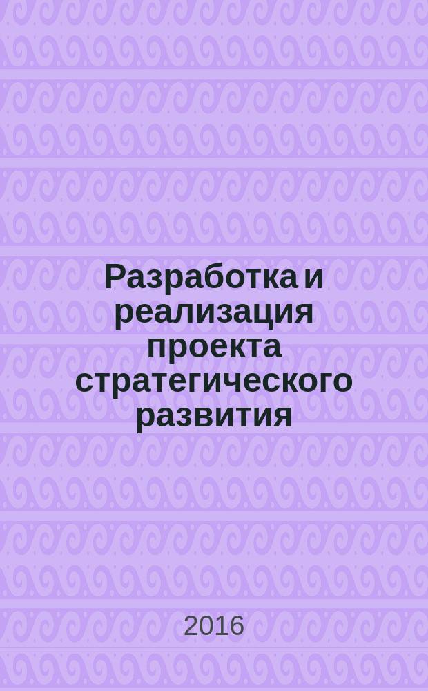 Разработка и реализация проекта стратегического развития: модели и методы : монография