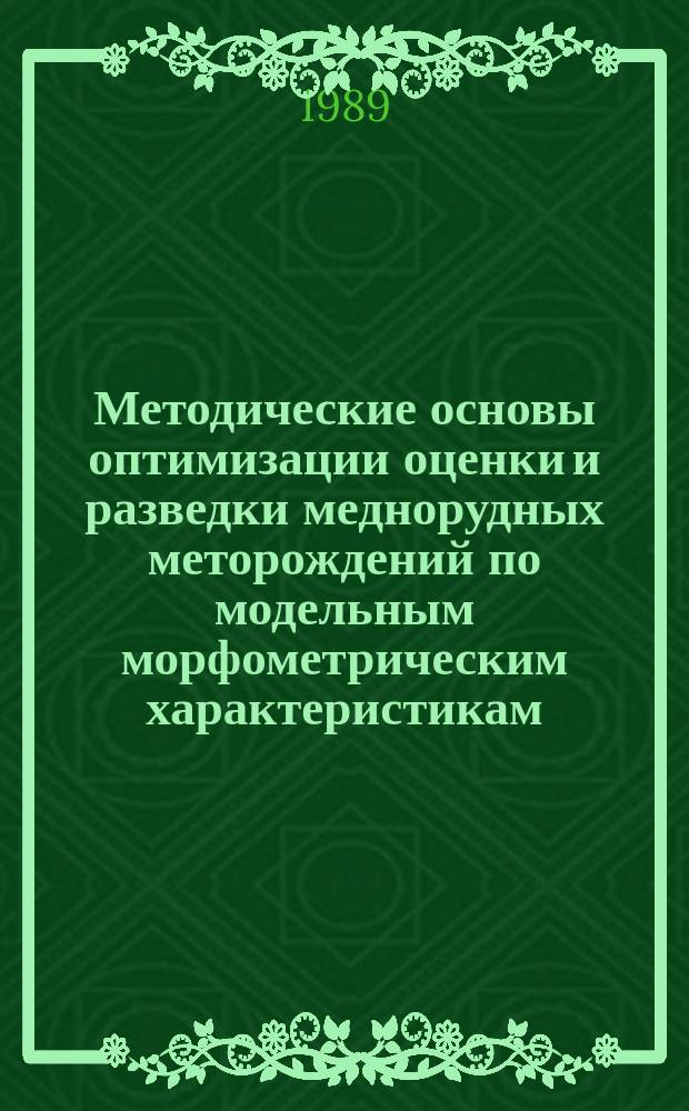 Методические основы оптимизации оценки и разведки меднорудных меторождений по модельным морфометрическим характеристикам