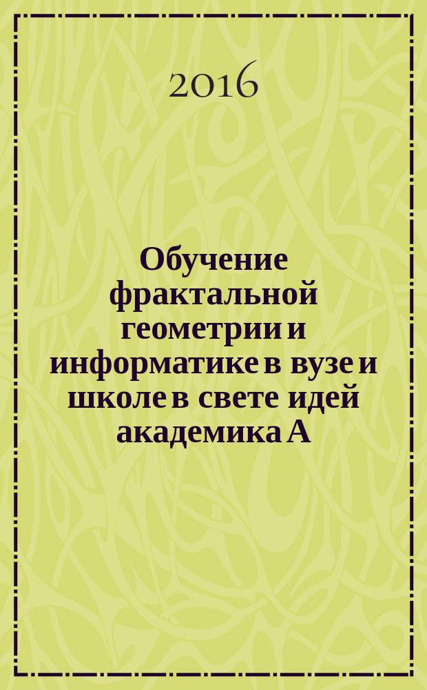 Обучение фрактальной геометрии и информатике в вузе и школе в свете идей академика А.Н. Колмогорова : материалы международной научно-методической конференции, г. Кострома, 7-9 декабря 2016 года