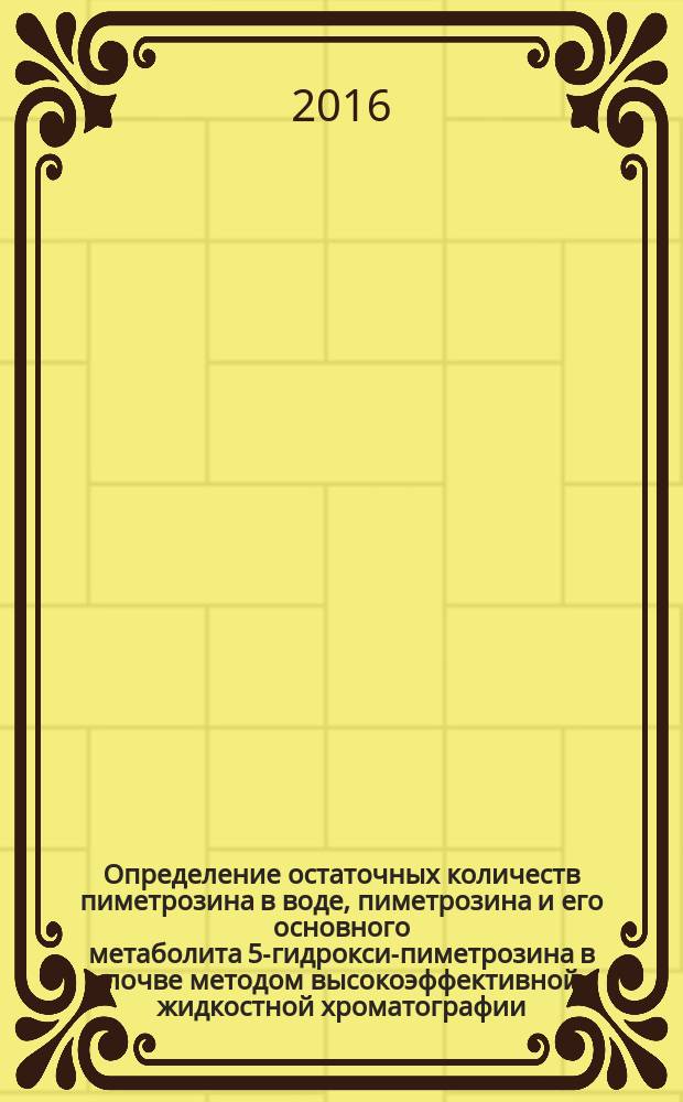 Определение остаточных количеств пиметрозина в воде, пиметрозина и его основного метаболита 5-гидрокси-пиметрозина в почве методом высокоэффективной жидкостной хроматографии : МУК 4.1.3341-16