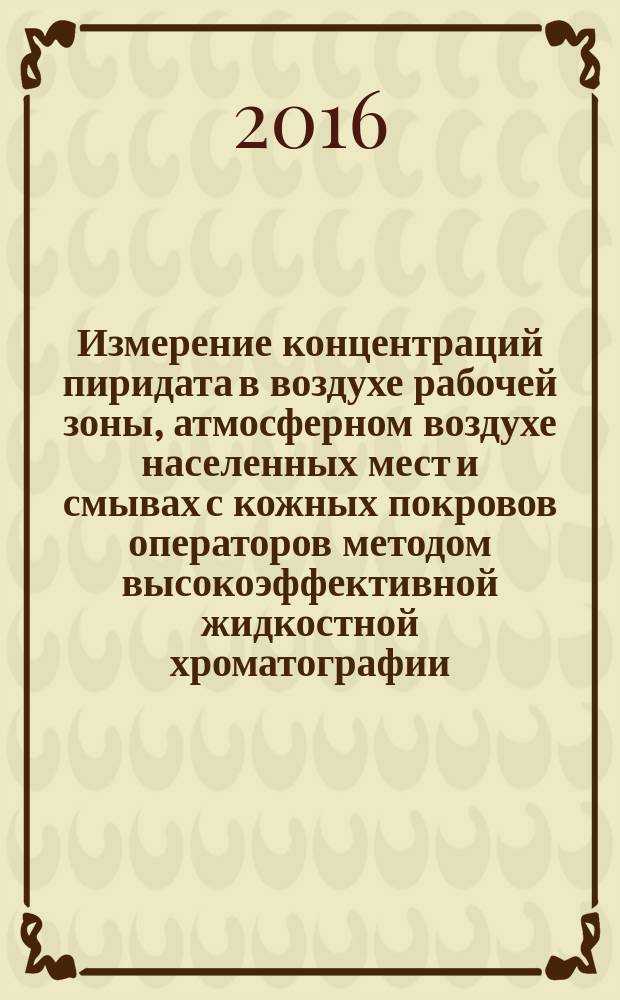 Измерение концентраций пиридата в воздухе рабочей зоны, атмосферном воздухе населенных мест и смывах с кожных покровов операторов методом высокоэффективной жидкостной хроматографии : МУК 4.1.3344-16