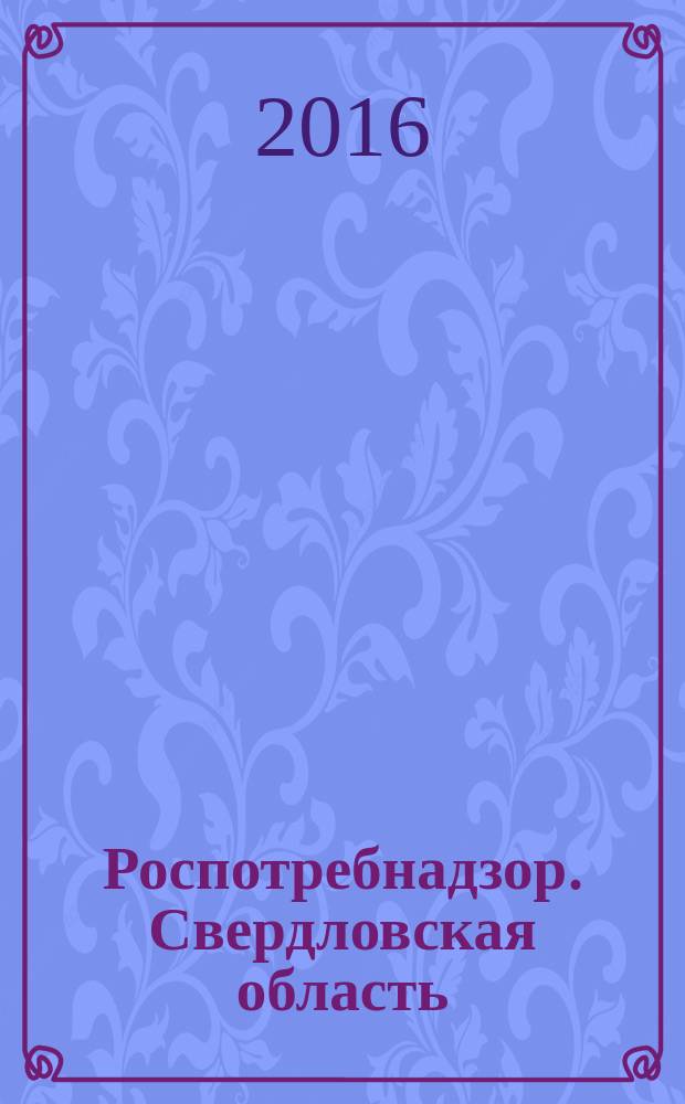Роспотребнадзор. Свердловская область : информационно-аналитическое издание для людей, принимающих решения. 2016, № 4 (9)