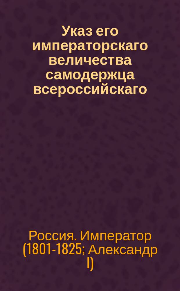 Указ его императорскаго величества самодержца всероссийскаго : Чтоб оставшиеся после личных дворян недвижимые имения с дворовыми людьми и крестьянами, малолетним наследникам принадлежащие, продавать в полгода определенным к ним опекунам, под наблюдением губернских правлений
