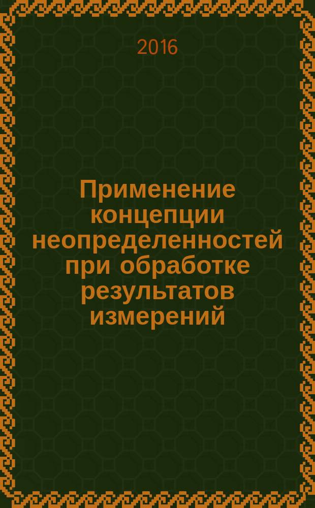Применение концепции неопределенностей при обработке результатов измерений : учебное пособие : для специалистов метрологических служб, повышающих свою квалификацию в АСМС по специализации "Метрологическое обеспечение производства" и "Поверка и калибровка средств измерений"