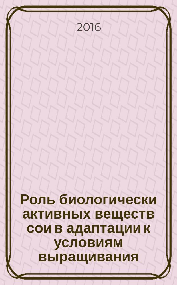 Роль биологически активных веществ сои в адаптации к условиям выращивания : монография