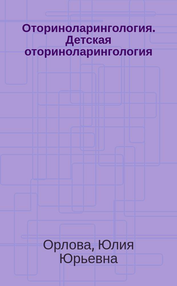 Оториноларингология. Детская оториноларингология : учебно-методическое пособие для преподавателя, специальность "Педиатрия"