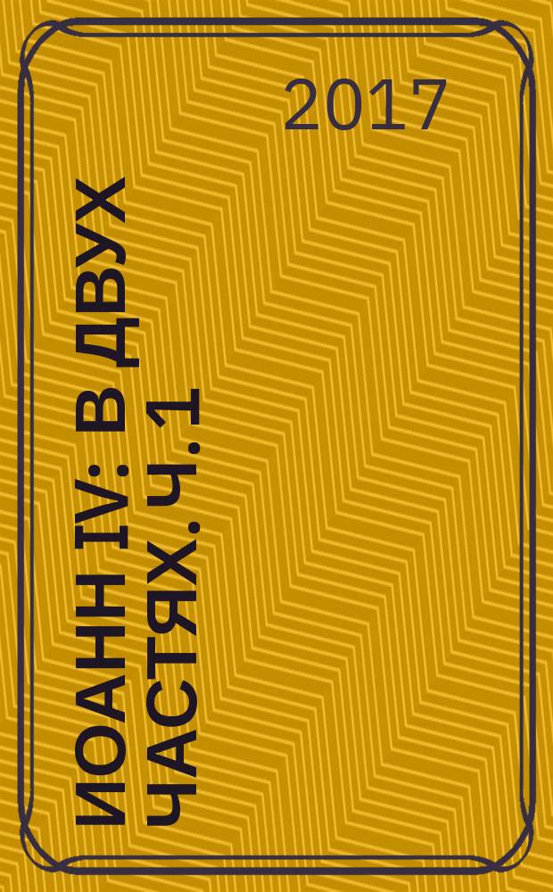 Иоанн IV : в двух частях. Ч. 1
