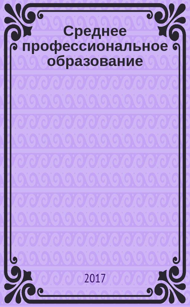 Среднее профессиональное образование : Ежемес. теорет. и науч.-метод. журн. 2017, № 2