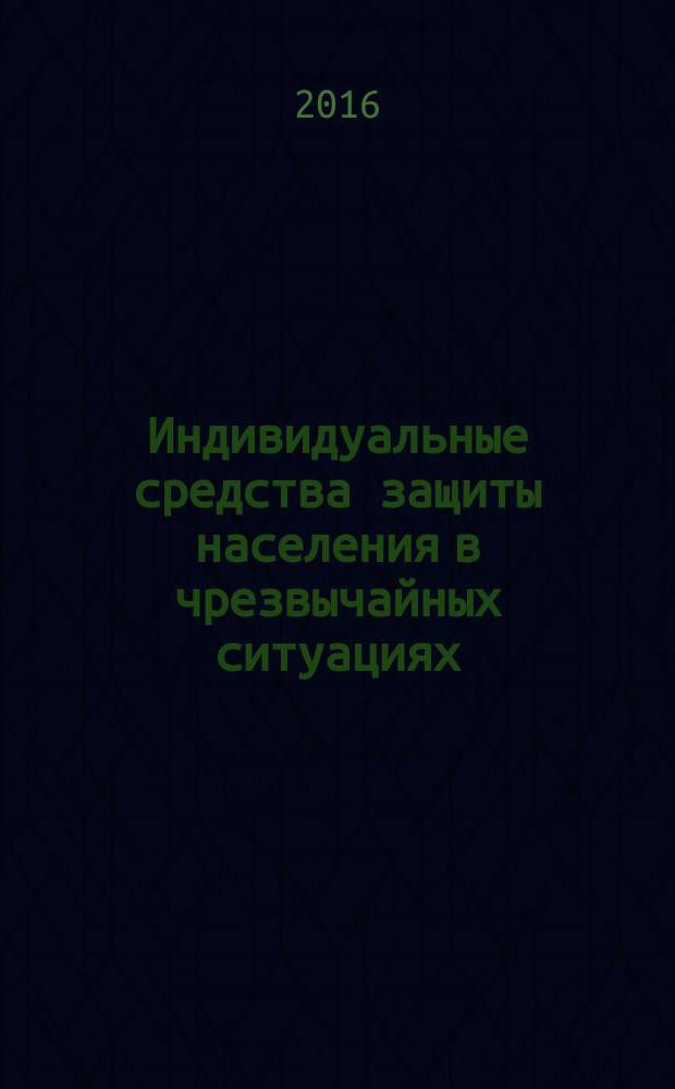 Индивидуальные средства защиты населения в чрезвычайных ситуациях : пособие для студентов к практическим занятиям по дисциплине "Безопасность жизнедеятельности. Медицина катастроф"