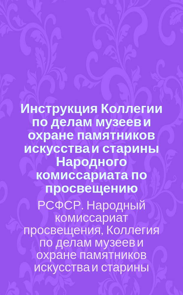 Инструкция Коллегии по делам музеев и охране памятников искусства и старины Народного комиссариата по просвещению: [О работе комиссий по приему храмов, монастырских зданий и т. п., имеющих историческое, художественное или археологическое значение : листовка