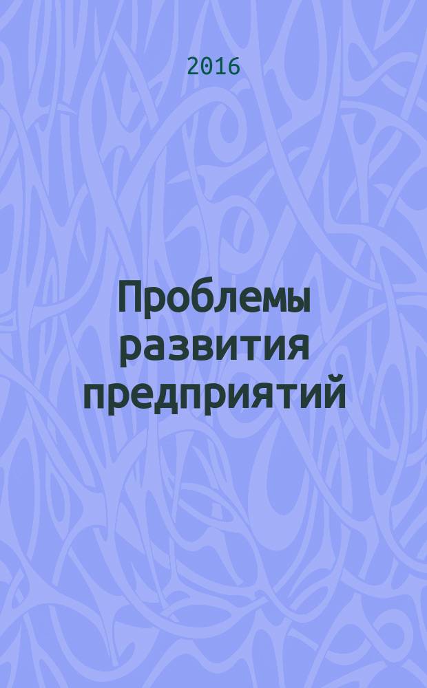 Проблемы развития предприятий: теория и практика : материалы 15-й Международной научно-практической конференции, посвященной 85-летию Самарского государственного экономического университета, 27-28 октября 2016 г. [в 3 ч. Ч. 1