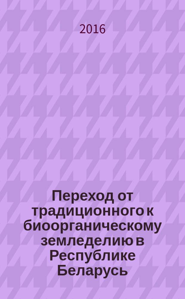 Переход от традиционного к биоорганическому земледелию в Республике Беларусь : (методические рекомендации)