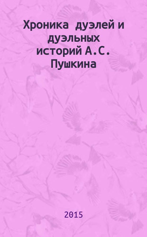 Хроника дуэлей и дуэльных историй А.С. Пушкина (1817—1837 гг.)