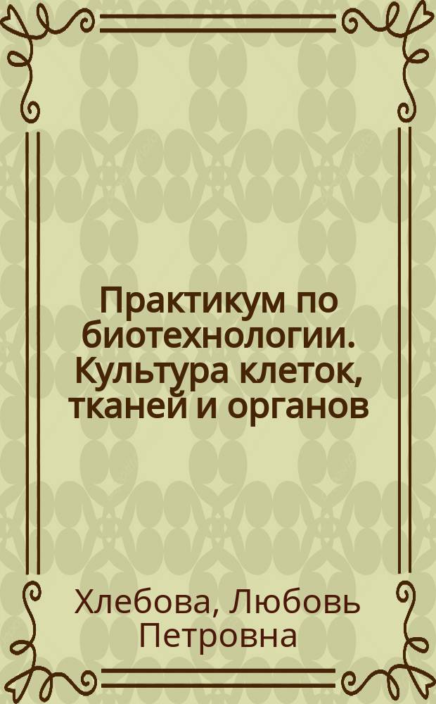 Практикум по биотехнологии. Культура клеток, тканей и органов : учебное пособие