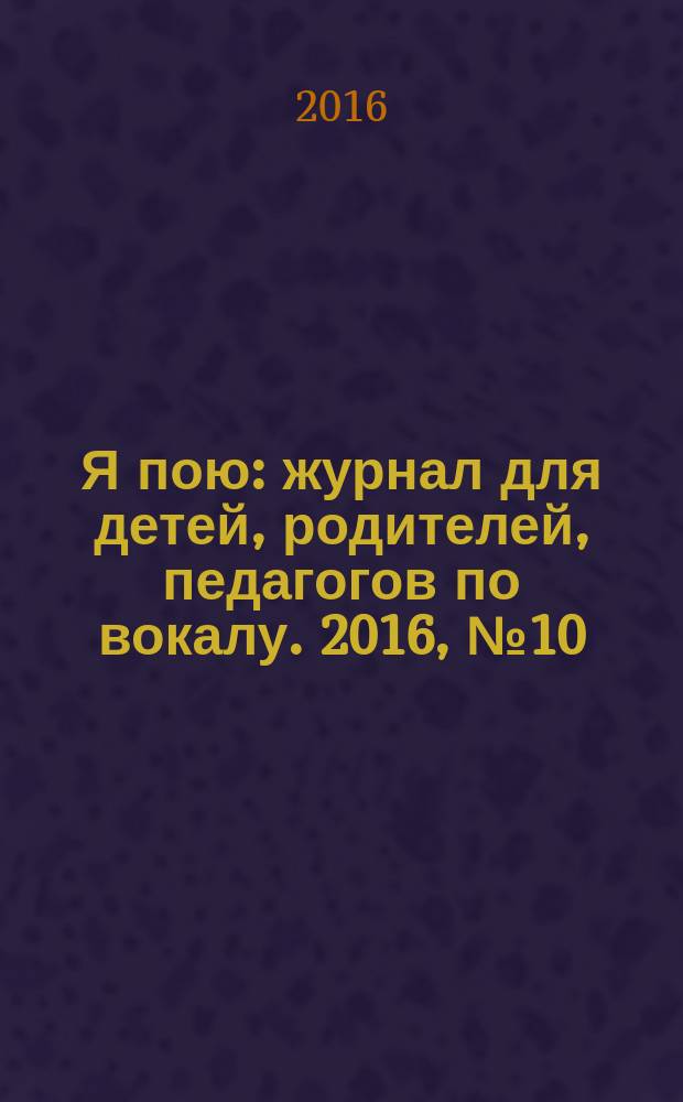 Я пою : журнал для детей, родителей, педагогов по вокалу. 2016, № 10/11 (37/38)