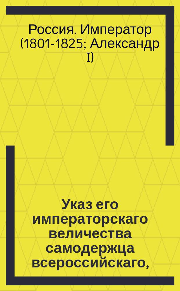 Указ его императорскаго величества самодержца всероссийскаго, : Об утверждении всех сделанных по Мозырскому повету в облегчение крестьян распоряжений, и о распространении оных на всю Минскую и на прочие от Польши приобретенные губернии