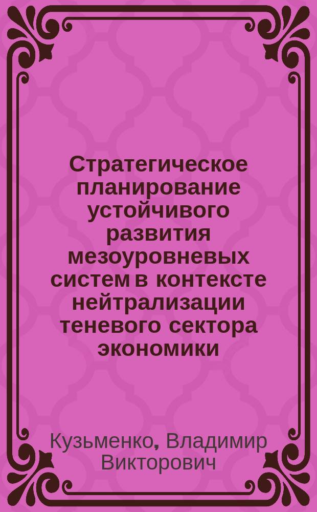 Стратегическое планирование устойчивого развития мезоуровневых систем в контексте нейтрализации теневого сектора экономики : монография