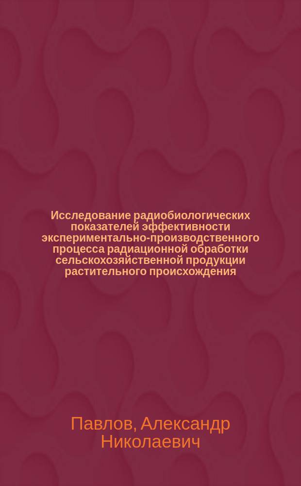 Исследование радиобиологических показателей эффективности экспериментально-производственного процесса радиационной обработки сельскохозяйственной продукции растительного происхождения : автореферат дис. на соиск. уч. степ. кандидата биологических наук : специальность 03.01.01 <Радиобиология>