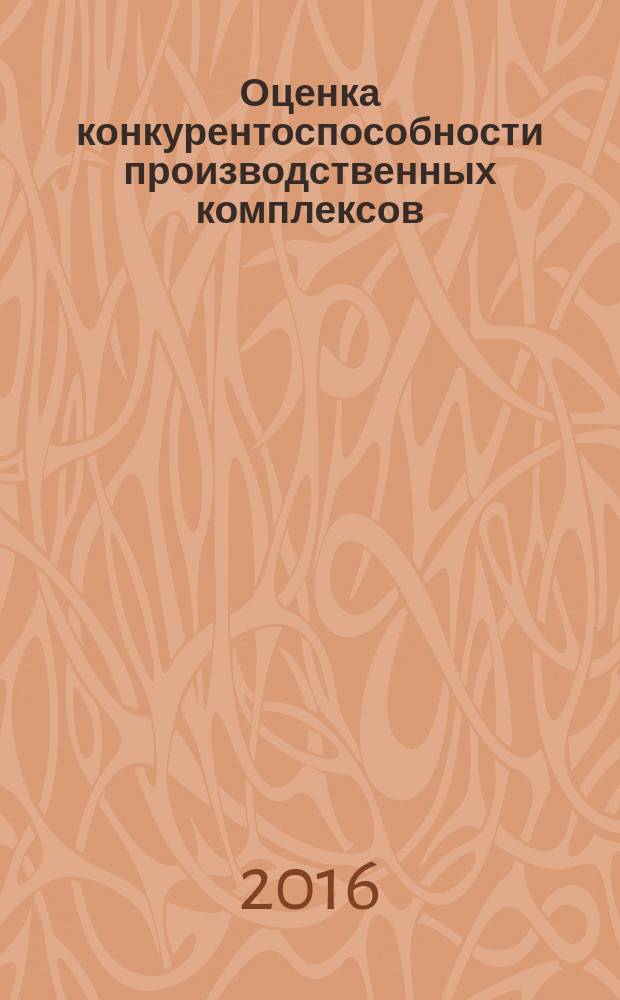 Оценка конкурентоспособности производственных комплексов : монография