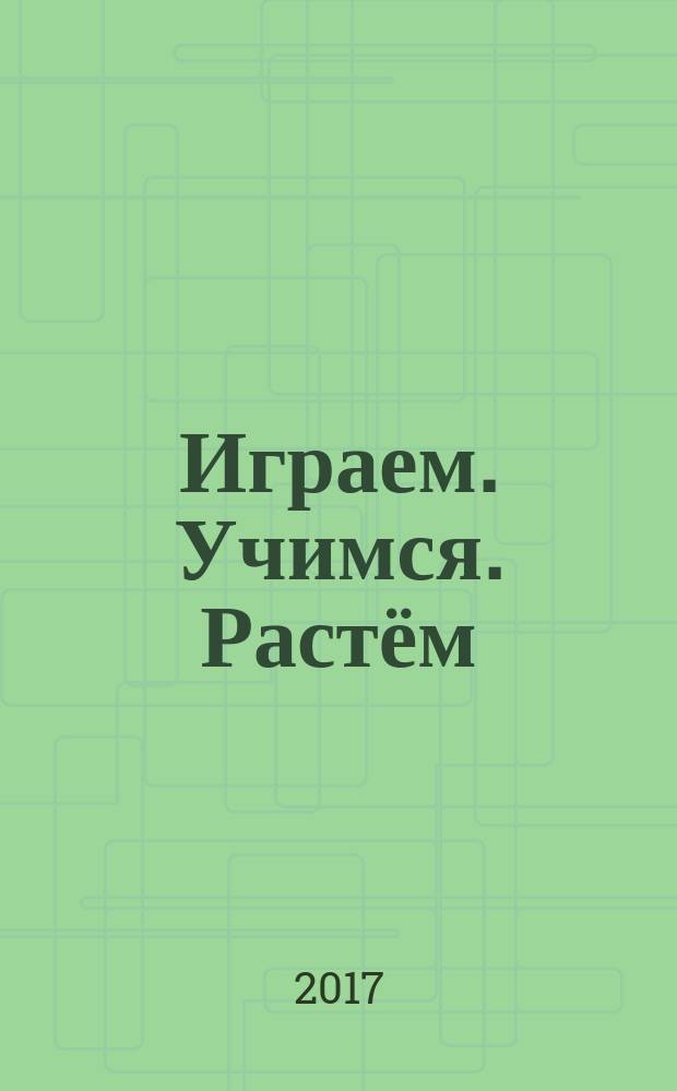 Играем. Учимся. Растём : для детей 4-5-и лет : для чтения взрослыми детям : 0+