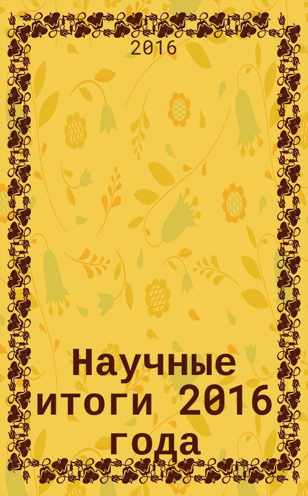 Научные итоги 2016 года: достижения, проекты, гипотезы : сборник материалов VI Ежегодной итоговой международной научно-практической конференции, г. Новосибирск, 31 декабря 2016 г