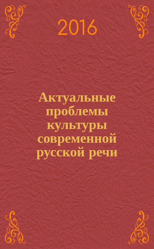 Актуальные проблемы культуры современной русской речи : материалы Всероссийской научной конференциии с международным участием (г. Армавир, 27-28 октября 2016 года)