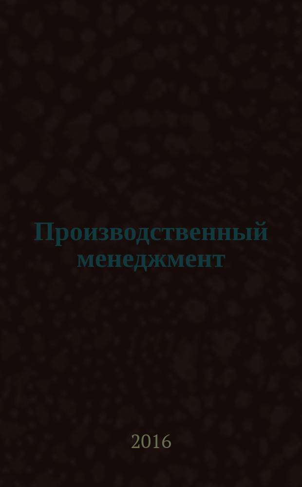 Производственный менеджмент: теория, методология, практика : сборник материалов VIII международной научно-практической конференции, г. Новосибирск, 6 октября, 18 ноября, 15 декабря 2016 г