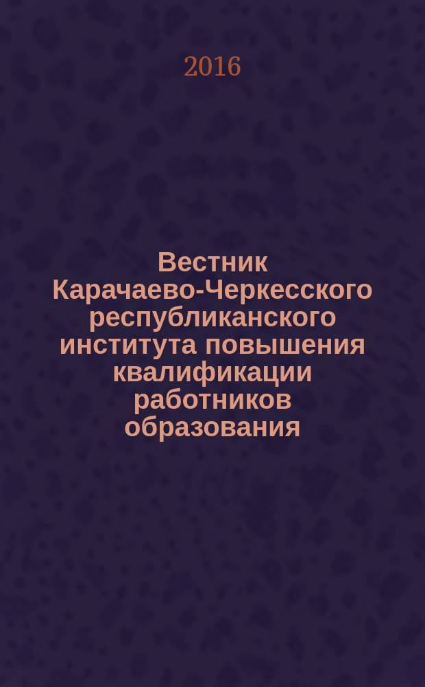 Вестник Карачаево-Черкесского республиканского института повышения квалификации работников образования : междисциплинарный научно-методический журнал. № 4/5