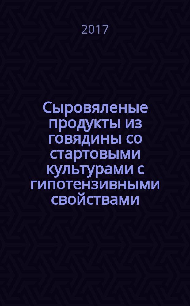 Сыровяленые продукты из говядины со стартовыми культурами с гипотензивными свойствами : монография
