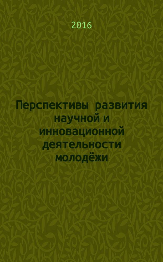 Перспективы развития научной и инновационной деятельности молодёжи : материалы международной научно-практической конференции студентов, магистрантов, аспирантов и молодых учёных, 02 июня 2016 года