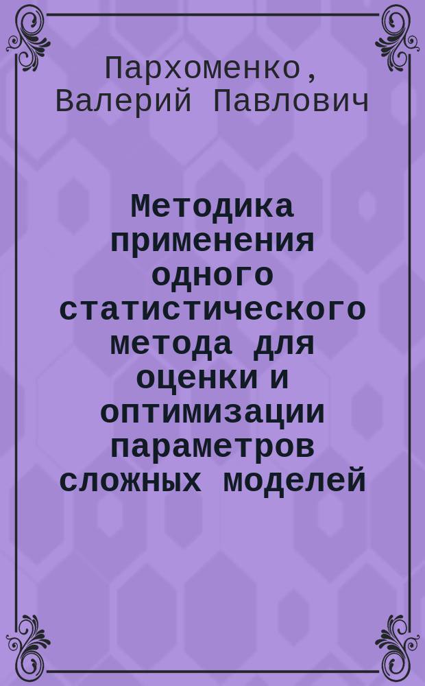 Методика применения одного статистического метода для оценки и оптимизации параметров сложных моделей : для студентов старших курсов