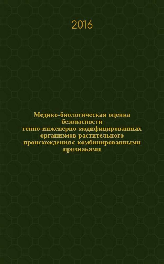 Медико-биологическая оценка безопасности генно-инженерно-модифицированных организмов растительного происхождения с комбинированными признаками : МУ 2.3.2.3388-16