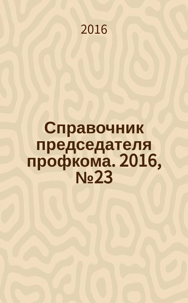 Справочник председателя профкома. 2016, № 23