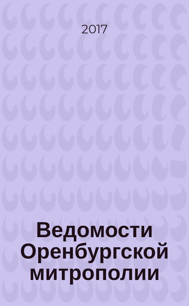 Ведомости Оренбургской митрополии : издание Оренбургской митрополии Русской православной церкви. 2017, № 1 (215)