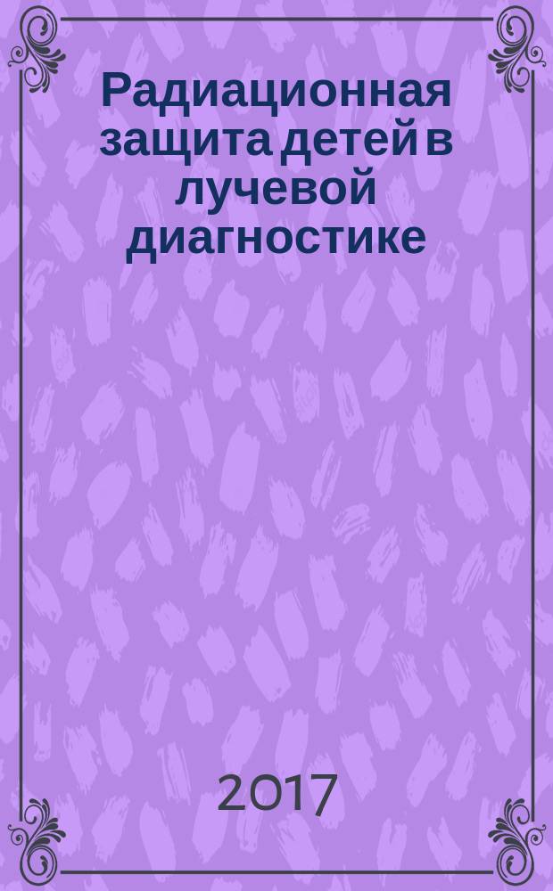 Радиационная защита детей в лучевой диагностике : МУ 2.6.1.3387-16