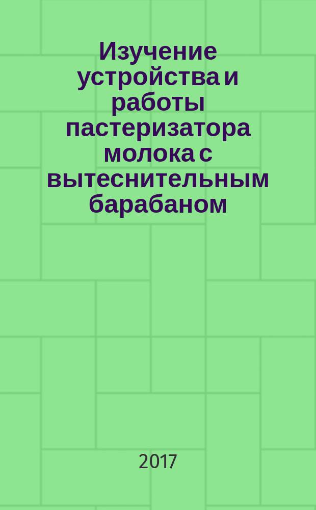 Изучение устройства и работы пастеризатора молока с вытеснительным барабаном : методические указания к лабораторной работе