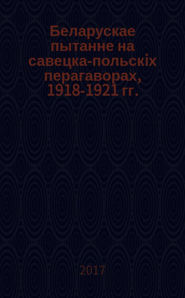 Беларускае пытанне на савецка-польскiх перагаворах, 1918-1921 гг.